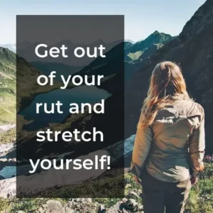 Get out of your rut and stretch yourself!