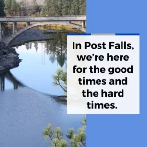 In Post Falls, we’re here for the good times and the hard times.