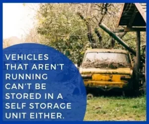 Vehicles that aren’t running can’t be stored in a self storage unit either.