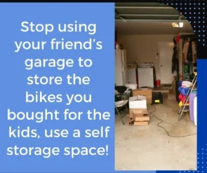 Stop using your friend’s garage to store the bikes you bought for the kids, use a self storage space!