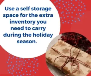 Use a self storage space for the extra inventory you need to carry during the holiday season.