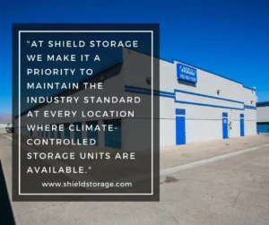 At Shield Storage we offer climate controlled storage an many of our locations